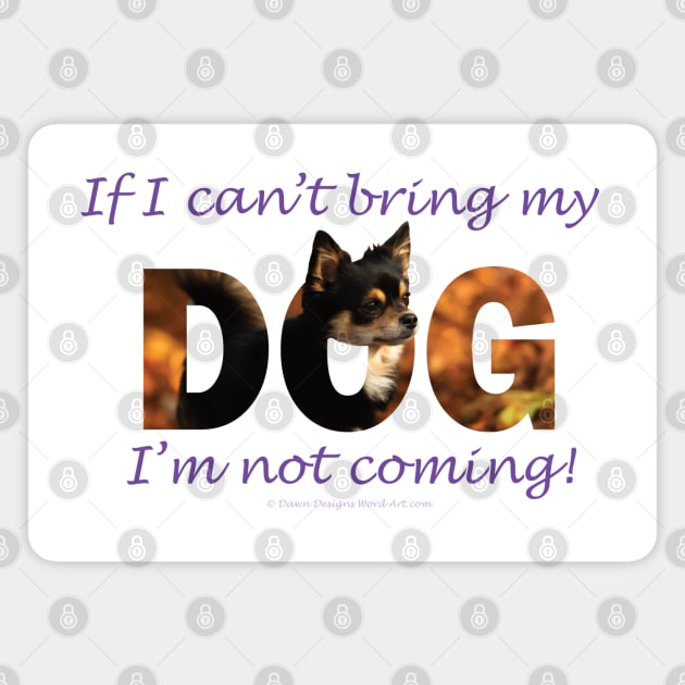 If I can't bring my dog I'm not coming - Chihuahua oil painting word art Magnet by DawnDesignsWordArt